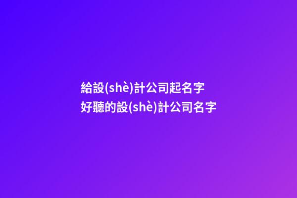 給設(shè)計公司起名字 好聽的設(shè)計公司名字-第1張-公司起名-玄機派